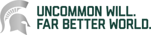 Graphic Logo: Spartan Helmet in Gray color with the words Uncommon Will. Far Better World in all caps and MSU green color`